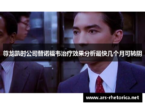 尊龙凯时公司替诺福韦治疗效果分析最快几个月可转阴