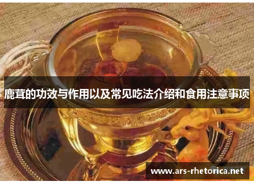 鹿茸的功效与作用以及常见吃法介绍和食用注意事项